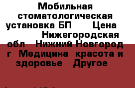 Мобильная стоматологическая установка БП-07 › Цена ­ 10 000 - Нижегородская обл., Нижний Новгород г. Медицина, красота и здоровье » Другое   